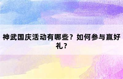 神武国庆活动有哪些？如何参与赢好礼？