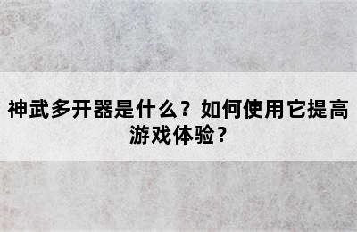 神武多开器是什么？如何使用它提高游戏体验？