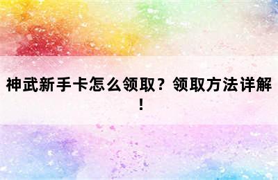 神武新手卡怎么领取？领取方法详解！