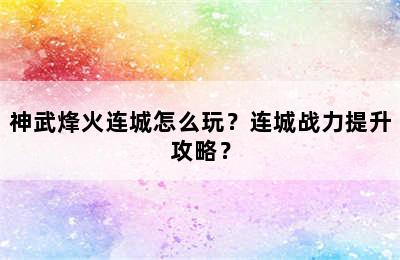 神武烽火连城怎么玩？连城战力提升攻略？