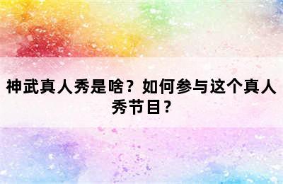 神武真人秀是啥？如何参与这个真人秀节目？