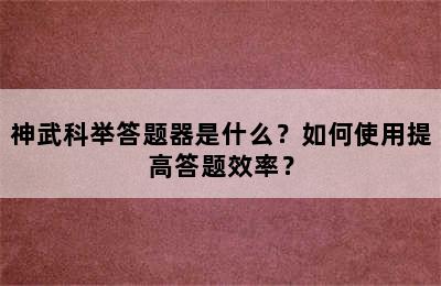 神武科举答题器是什么？如何使用提高答题效率？