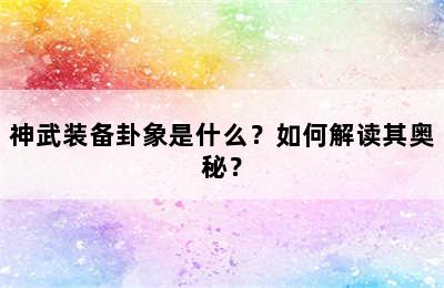 神武装备卦象是什么？如何解读其奥秘？