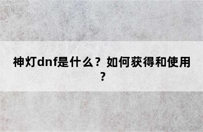 神灯dnf是什么？如何获得和使用？