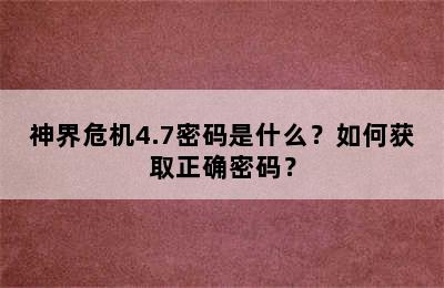 神界危机4.7密码是什么？如何获取正确密码？