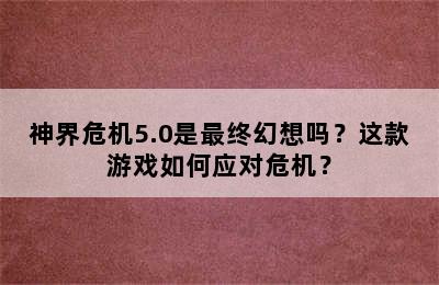 神界危机5.0是最终幻想吗？这款游戏如何应对危机？