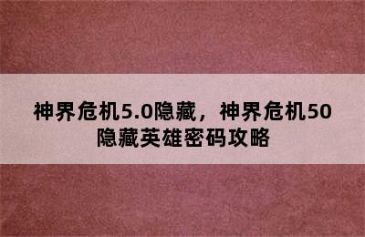 神界危机5.0隐藏，神界危机50隐藏英雄密码攻略