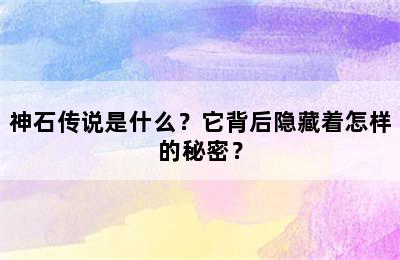 神石传说是什么？它背后隐藏着怎样的秘密？