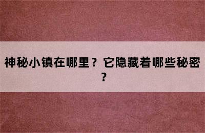 神秘小镇在哪里？它隐藏着哪些秘密？