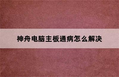 神舟电脑主板通病怎么解决