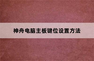 神舟电脑主板键位设置方法