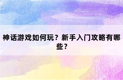 神话游戏如何玩？新手入门攻略有哪些？