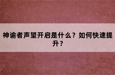 神谕者声望开启是什么？如何快速提升？