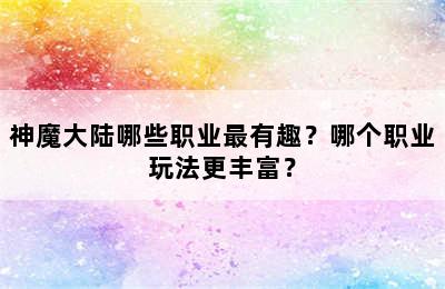 神魔大陆哪些职业最有趣？哪个职业玩法更丰富？