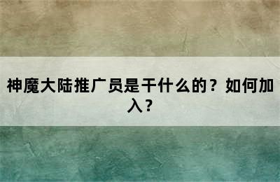 神魔大陆推广员是干什么的？如何加入？