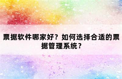 票据软件哪家好？如何选择合适的票据管理系统？