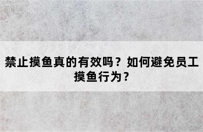 禁止摸鱼真的有效吗？如何避免员工摸鱼行为？