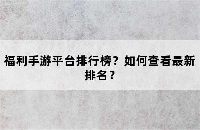 福利手游平台排行榜？如何查看最新排名？