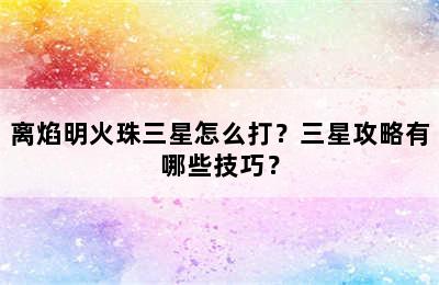 离焰明火珠三星怎么打？三星攻略有哪些技巧？