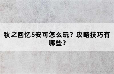 秋之回忆5安可怎么玩？攻略技巧有哪些？