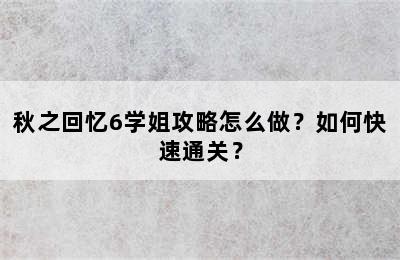 秋之回忆6学姐攻略怎么做？如何快速通关？