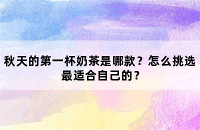 秋天的第一杯奶茶是哪款？怎么挑选最适合自己的？