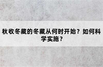 秋收冬藏的冬藏从何时开始？如何科学实施？