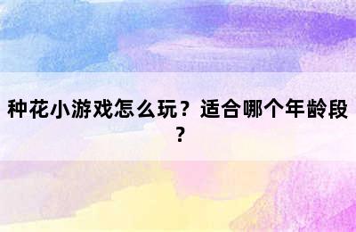 种花小游戏怎么玩？适合哪个年龄段？