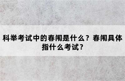 科举考试中的春闱是什么？春闱具体指什么考试？