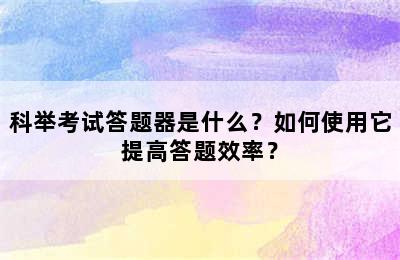 科举考试答题器是什么？如何使用它提高答题效率？