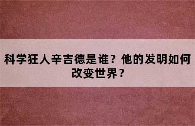 科学狂人辛吉德是谁？他的发明如何改变世界？