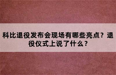 科比退役发布会现场有哪些亮点？退役仪式上说了什么？