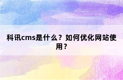 科讯cms是什么？如何优化网站使用？