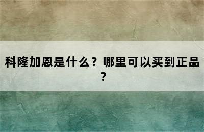 科隆加恩是什么？哪里可以买到正品？