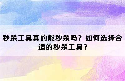 秒杀工具真的能秒杀吗？如何选择合适的秒杀工具？