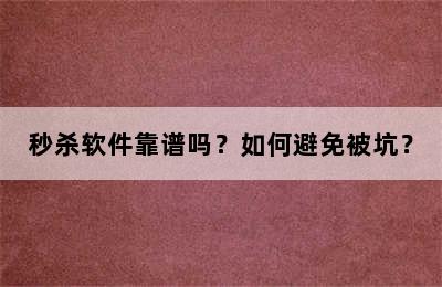 秒杀软件靠谱吗？如何避免被坑？