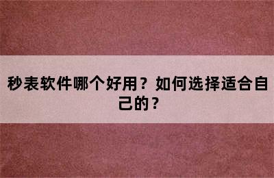 秒表软件哪个好用？如何选择适合自己的？