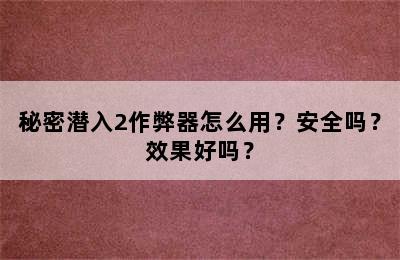 秘密潜入2作弊器怎么用？安全吗？效果好吗？