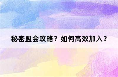 秘密盟会攻略？如何高效加入？