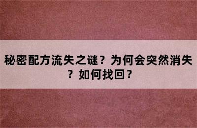 秘密配方流失之谜？为何会突然消失？如何找回？