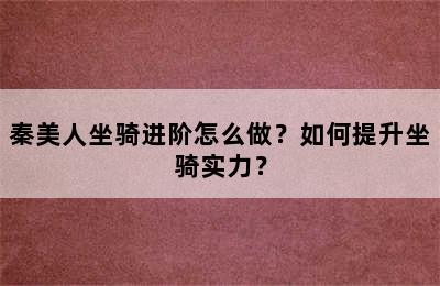 秦美人坐骑进阶怎么做？如何提升坐骑实力？