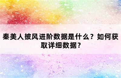 秦美人披风进阶数据是什么？如何获取详细数据？