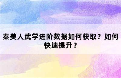 秦美人武学进阶数据如何获取？如何快速提升？