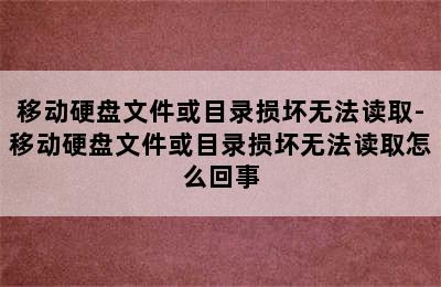 移动硬盘文件或目录损坏无法读取-移动硬盘文件或目录损坏无法读取怎么回事