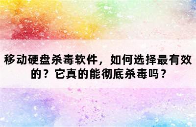 移动硬盘杀毒软件，如何选择最有效的？它真的能彻底杀毒吗？