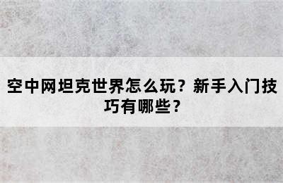 空中网坦克世界怎么玩？新手入门技巧有哪些？