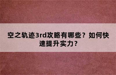 空之轨迹3rd攻略有哪些？如何快速提升实力？