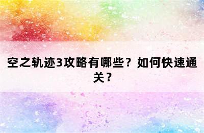 空之轨迹3攻略有哪些？如何快速通关？