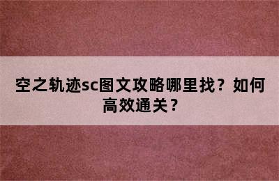 空之轨迹sc图文攻略哪里找？如何高效通关？