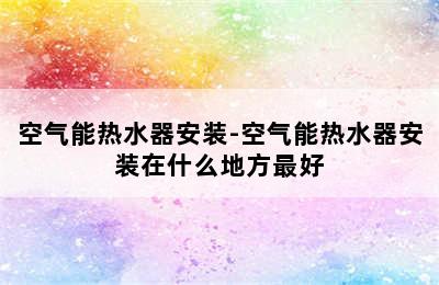 空气能热水器安装-空气能热水器安装在什么地方最好